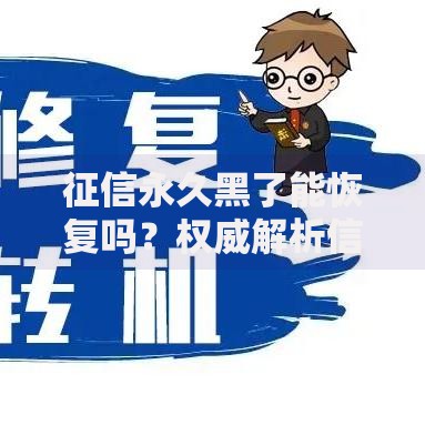 征信永久黑了能恢复吗？权威解析信用修复可能性
