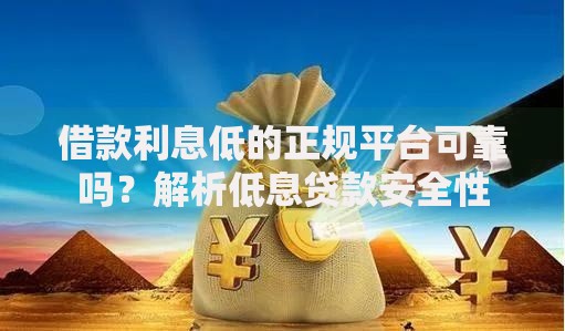 借款利息低的正规平台可靠吗？解析低息贷款安全性