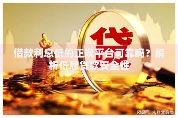 借款利息低的正规平台可靠吗？解析低息贷款安全性