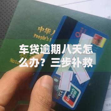 车贷逾期八天怎么办？三步补救方案避免信用受损
