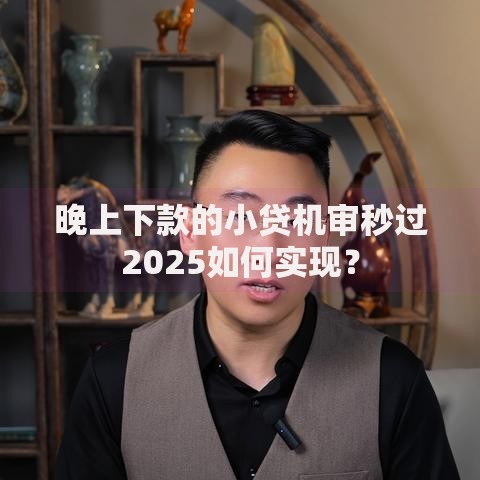 晚上下款的小贷机审秒过2025如何实现？