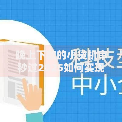 晚上下款的小贷机审秒过2025如何实现？