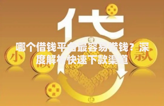 哪个借钱平台最容易借钱？深度解析快速下款渠道