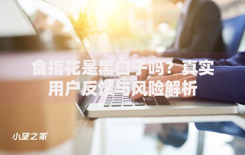 食指花是黑口子吗？真实用户反馈与风险解析