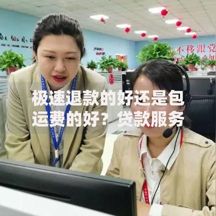 极速退款的好还是包运费的好？贷款服务选择核心解析