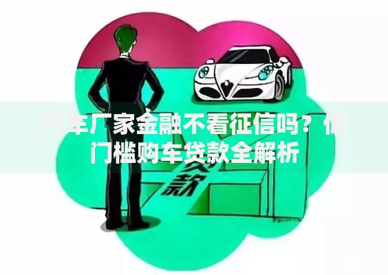 汽车厂家金融不看征信吗？低门槛购车贷款全解析