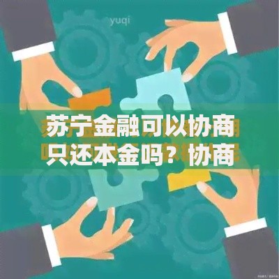 苏宁金融可以协商只还本金吗？协商条件与流程解析