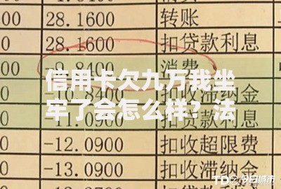 信用卡欠九万我坐牢了会怎么样？法律责任与应对策略解析