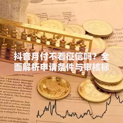 抖音月付不看征信吗？全面解析申请条件与审核标准