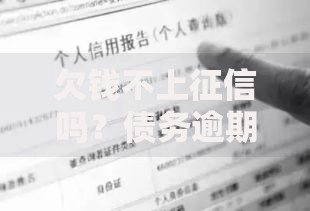 欠钱不上征信吗？债务逾期后果深度解析