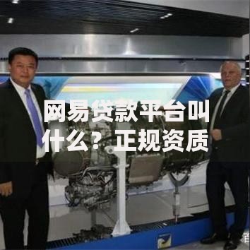 网易贷款平台叫什么？正规资质、产品优势深度解析