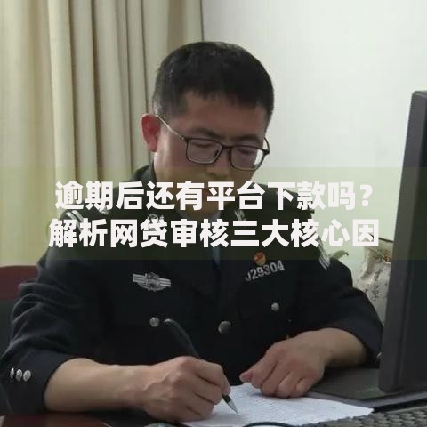 逾期后还有平台下款吗？解析网贷审核三大核心因素