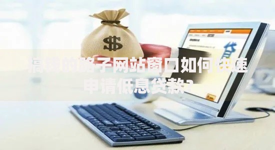 搞钱的路子网站窗口如何快速申请低息贷款？