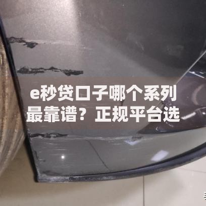 e秒贷口子哪个系列最靠谱？正规平台选择攻略