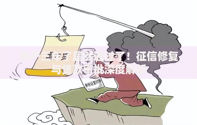 黑户三年了居然通过了！征信修复与贷款审批深度解析