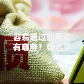 容易通过的网贷有哪些？精选平台推荐及申请技巧