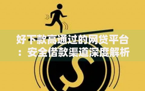 好下款高通过的网贷平台：安全借款渠道深度解析