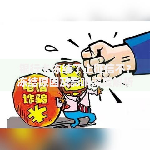 银行卡冻结了上征信不？冻结原因及影响深度解析