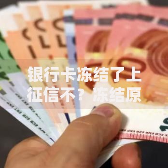 银行卡冻结了上征信不？冻结原因及影响深度解析