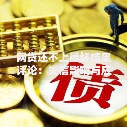 网贷还不上最坏结果评论:失信影响与应对策略 网贷还不上最坏结果评论:失信影响与应对策略