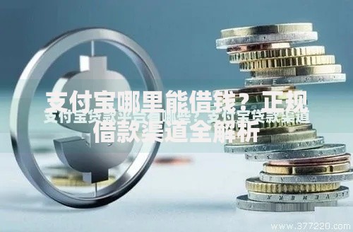 支付宝哪里能借钱？正规借款渠道全解析