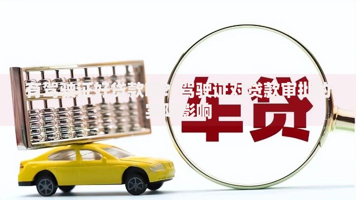 有驾驶证好贷款吗？驾驶证对贷款审批的实际影响