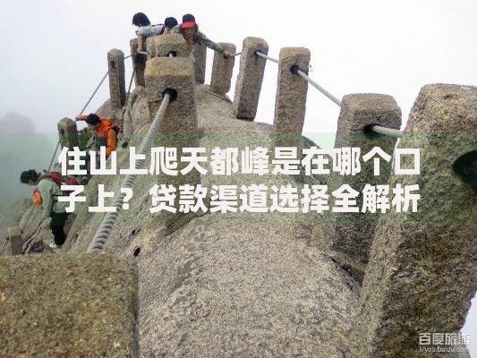 住山上爬天都峰是在哪个口子上？贷款渠道选择全解析