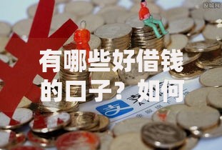 有哪些好借钱的口子?如何选择安全可靠的贷款渠道 有哪些好借钱的口子?如何选择安全可靠的贷款渠道