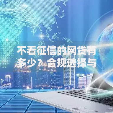 不看征信的网贷有多少？合规选择与风险解析