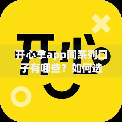 开心拿app同系列口子有哪些？如何选择更安全