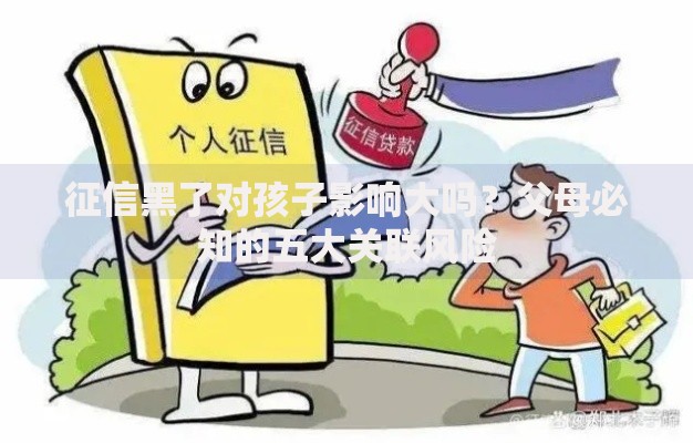 征信黑了对孩子影响大吗？父母必知的五大关联风险