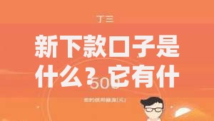 新下款口子是什么？它有什么独特之处？解析贷款新趋势