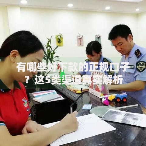 有哪些好下款的正规口子？这5类渠道真实解析