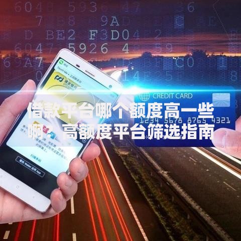 借款平台哪个额度高一些啊？高额度平台筛选指南