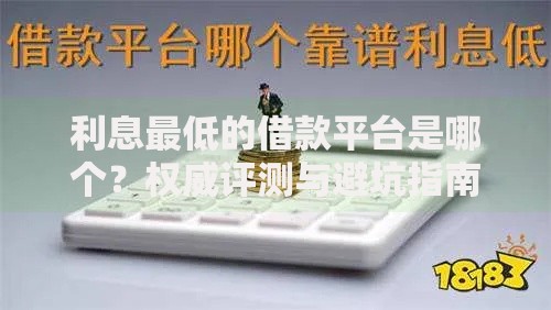 利息最低的借款平台是哪个？权威评测与避坑指南