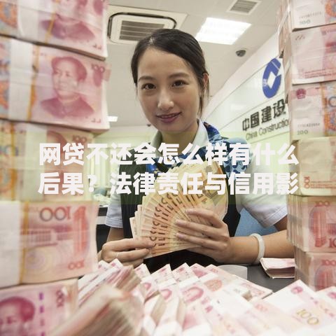 网贷不还会怎么样有什么后果？法律责任与信用影响解析