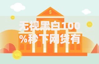 无视黑白100%秒下网贷有哪些真实平台解析