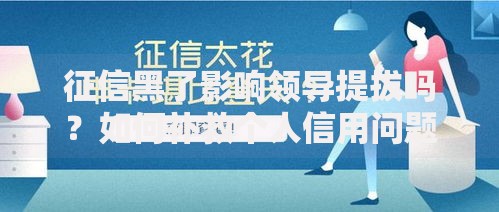 征信黑了影响领导提拔吗？如何补救个人信用问题