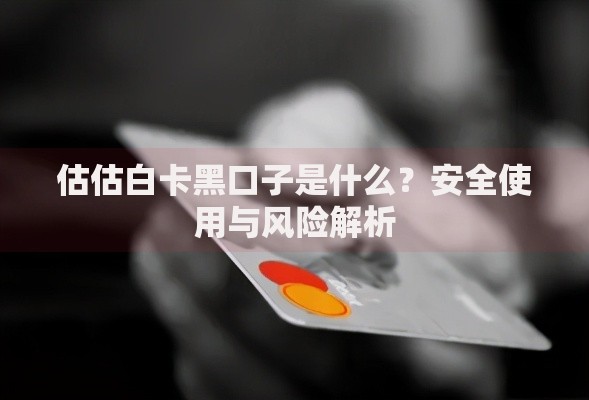 估估白卡黑口子是什么？安全使用与风险解析