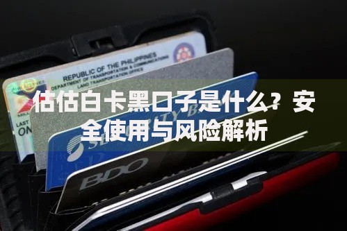 估估白卡黑口子是什么？安全使用与风险解析