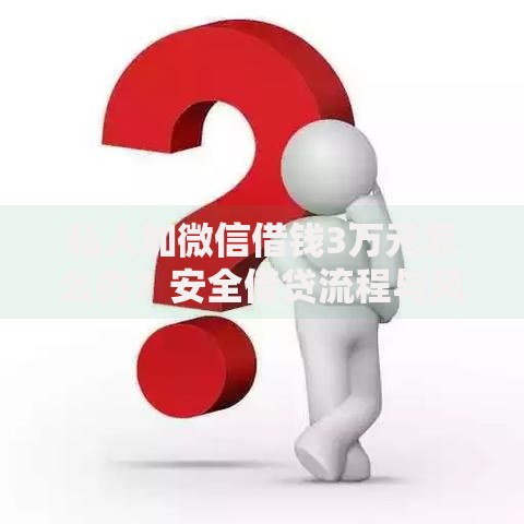 私人加微信借钱3万元怎么办？安全借贷流程与风险防范指南