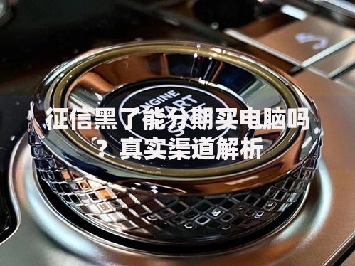 征信黑了能分期买电脑吗？真实渠道解析