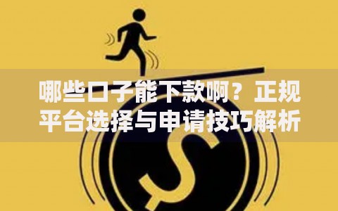 哪些口子能下款啊？正规平台选择与申请技巧解析