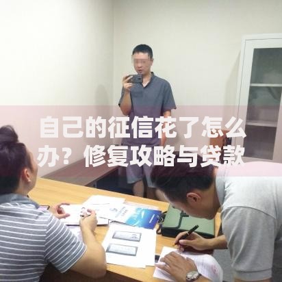 自己的征信花了怎么办？修复攻略与贷款解决方案