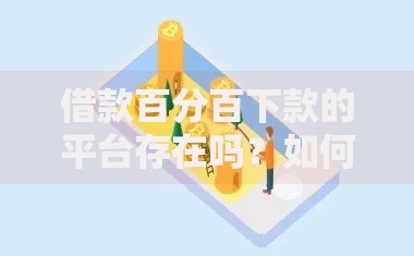 借款百分百下款的平台存在吗？如何识别正规安全借贷渠道