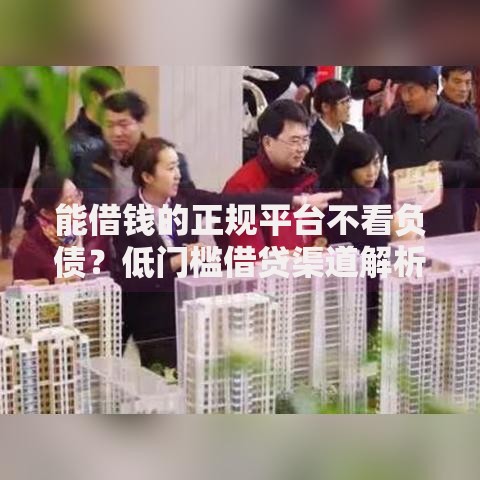 能借钱的正规平台不看负债？低门槛借贷渠道解析