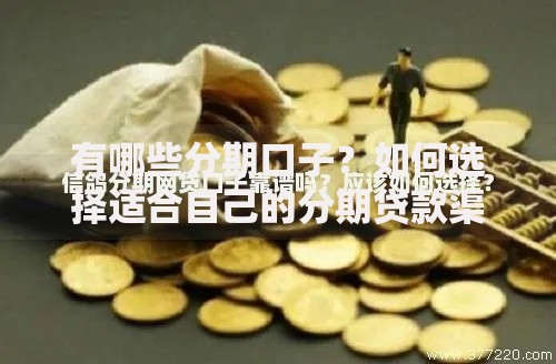 有哪些分期口子？如何选择适合自己的分期贷款渠道