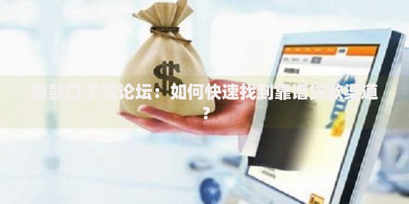 贷款口子哥论坛：如何快速找到靠谱贷款渠道？