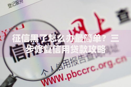 征信黑了怎么办最简单？三步修复信用贷款攻略