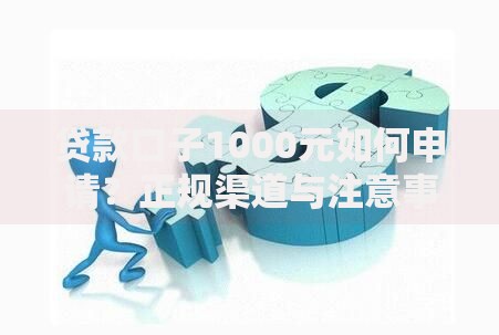 贷款口子1000元如何申请？正规渠道与注意事项详解